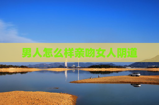 男人怎么样亲吻女人阴道 男人怎么样亲吻女人阴道