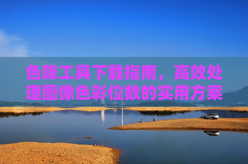 色降工具下载指南,高效处理图像色彩位数的实用方案,色降工具下载指南,高效处理图像色彩位数的实用方案 色降工具下载指南,高效处理图像色彩位数的实用方案,色降工具下载指南,高效处理图像色彩位数的实用方案