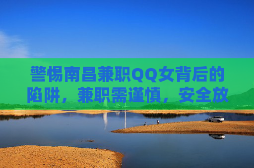 警惕南昌兼职QQ女背后的陷阱，兼职需谨慎，安全放首位，警惕南昌兼职QQ女背后的陷阱，兼职需谨慎，安全放首位