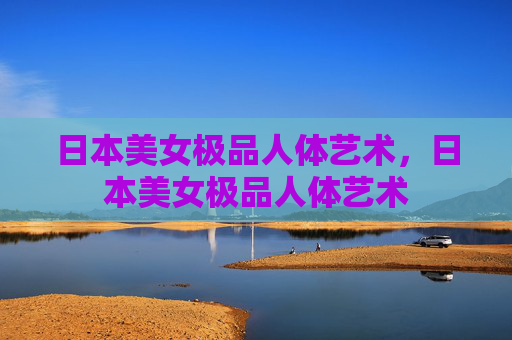日本美女极品人体艺术,日本美女极品人体艺术 日本美女极品人体艺术,日本美女极品人体艺术