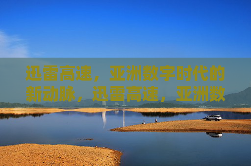迅雷高速，亚洲数字时代的新动脉，迅雷高速，亚洲数字时代的新动脉