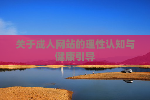 关于成人网站的理性认知与健康引导