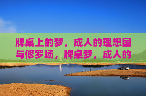 牌桌上的梦,成人的理想国与修罗场,牌桌梦,成人的理想国与修罗场 牌桌上的梦,成人的理想国与修罗场,牌桌梦,成人的理想国与修罗场