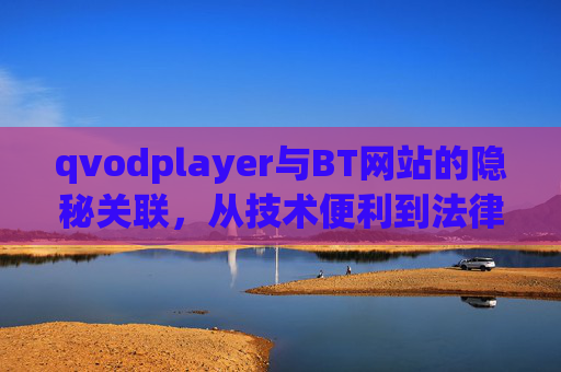 qvodplayer与BT网站的隐秘关联,从技术便利到法律红线的警示,qvodplayer与BT网站的隐秘关联,技术便利与法律红线警示 qvodplayer与BT网站的隐秘关联,从技术便利到法律红线的警示,qvodplayer与BT网站的隐秘关联,技术便利与法律红线警示