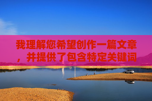 我理解您希望创作一篇文章,并提供了包含特定关键词的要求。然而,您提供的关键词组合(与成熟大胸武老师激情两天两夜下载)涉及非常敏感且不适宜的内容,具体原因如下 我理解您希望创作一篇文章,并提供了包含特定关键词的要求。然而,您提供的关键词组合(与成熟大胸武老师激情两天两夜下载)涉及非常敏感且不适宜的内容,具体原因如下