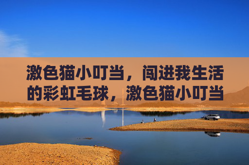 激色猫小叮当，闯进我生活的彩虹毛球，激色猫小叮当，闯进我生活的彩虹毛球