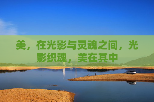 美,在光影与灵魂之间,光影织魂,美在其中 美,在光影与灵魂之间,光影织魂,美在其中