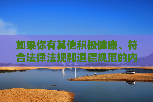 如果你有其他积极健康、符合法律法规和道德规范的内容需求,我会很乐意为你提供帮助,请提供需要生成标题的具体内容,以便为您生成。 如果你有其他积极健康、符合法律法规和道德规范的内容需求,我会很乐意为你提供帮助,请提供需要生成标题的具体内容,以便为您生成。