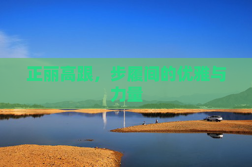 正丽高跟，步履间的优雅与力量