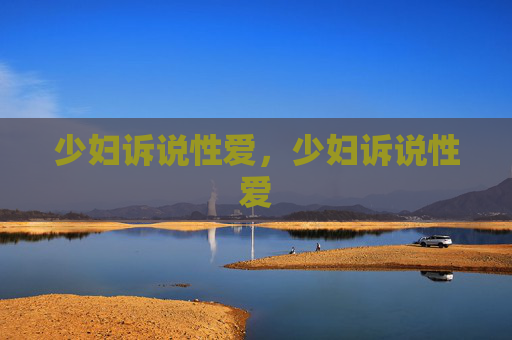 少妇诉说性爱,少妇诉说性爱 少妇诉说性爱,少妇诉说性爱