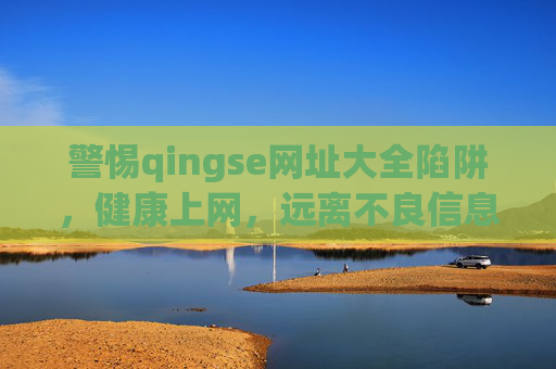 警惕qingse网址大全陷阱,健康上网,远离不良信息,警惕qingse网址大全陷阱,健康上网远离不良信息 警惕qingse网址大全陷阱,健康上网,远离不良信息,警惕qingse网址大全陷阱,健康上网远离不良信息