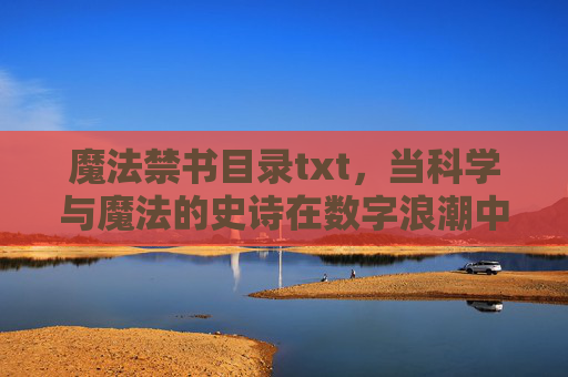 魔法禁书目录txt,当科学与魔法的史诗在数字浪潮中流转 魔法禁书目录txt,当科学与魔法的史诗在数字浪潮中流转