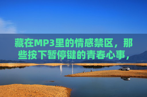 藏在MP3里的情感禁区，那些按下暂停键的青春心事，MP3情感禁区，按下暂停的青春心事