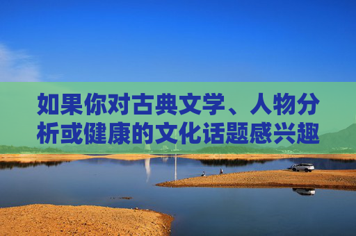 如果你对古典文学、人物分析或健康的文化话题感兴趣,我很乐意提供积极、有深度的内容建议。让我们共同维护清朗的网络环境,传播有价值的文化知识,古典文学与深度文化,传播清朗价值 如果你对古典文学、人物分析或健康的文化话题感兴趣,我很乐意提供积极、有深度的内容建议。让我们共同维护清朗的网络环境,传播有价值的文化知识,古典文学与深度文化,传播清朗价值