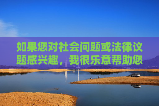 如果您对社会问题或法律议题感兴趣，我很乐意帮助您探讨更广泛、更积极的话题，例如，关注社法议题，开启积极广泛的对话