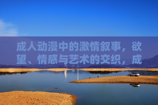成人动漫中的激情叙事,欲望、情感与艺术的交织,成人动漫的激情叙事,欲望、情感与艺术的交织 成人动漫中的激情叙事,欲望、情感与艺术的交织,成人动漫的激情叙事,欲望、情感与艺术的交织