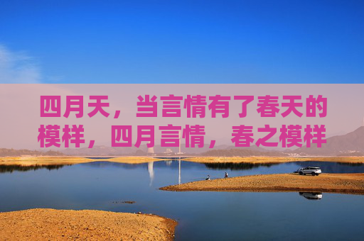 四月天,当言情有了春天的模样,四月言情,春之模样 四月天,当言情有了春天的模样,四月言情,春之模样