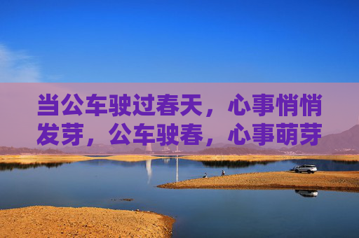 当公车驶过春天,心事悄悄发芽,公车驶春,心事萌芽 当公车驶过春天,心事悄悄发芽,公车驶春,心事萌芽