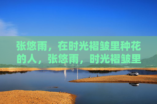 张悠雨,在时光褶皱里种花的人,张悠雨,时光褶皱里的种花人 张悠雨,在时光褶皱里种花的人,张悠雨,时光褶皱里的种花人