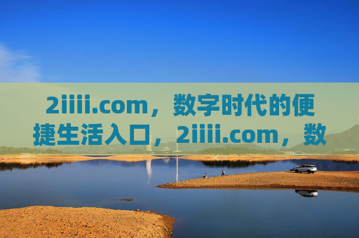 2iiii.com,数字时代的便捷生活入口,2iiii.com,数字时代的便捷生活入口 2iiii.com,数字时代的便捷生活入口,2iiii.com,数字时代的便捷生活入口