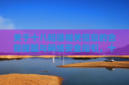 关于十八和谐相关信息的合规提醒与网络安全指引，十八和谐信息合规提醒与网络安全指引