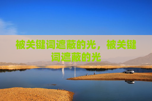 被关键词遮蔽的光,被关键词遮蔽的光 被关键词遮蔽的光,被关键词遮蔽的光