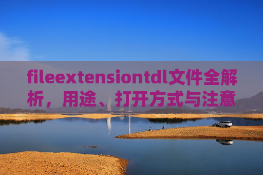 fileextensiontdl文件全解析,用途、打开方式与注意事项,fileextensiontdl文件全解析,用途、打开方式与注意事项 fileextensiontdl文件全解析,用途、打开方式与注意事项,fileextensiontdl文件全解析,用途、打开方式与注意事项