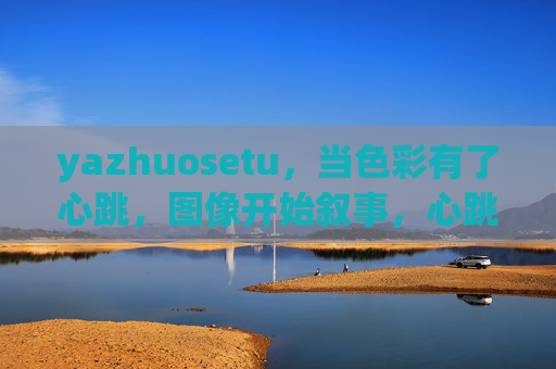 yazhuosetu,当色彩有了心跳,图像开始叙事,心跳的色彩,叙事的图像 yazhuosetu,当色彩有了心跳,图像开始叙事,心跳的色彩,叙事的图像