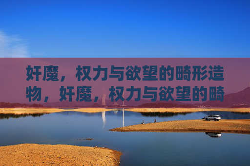奸魔,权力与欲望的畸形造物,奸魔,权力与欲望的畸形造物 奸魔,权力与欲望的畸形造物,奸魔,权力与欲望的畸形造物