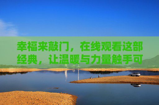 幸福来敲门,在线观看这部经典,让温暖与力量触手可及,幸福来敲门在线观看,温暖与力量触手可及 幸福来敲门,在线观看这部经典,让温暖与力量触手可及,幸福来敲门在线观看,温暖与力量触手可及