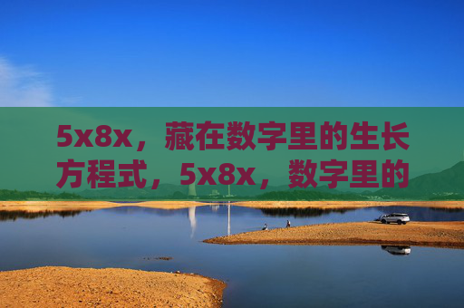 5x8x,藏在数字里的生长方程式,5x8x,数字里的生长方程式 5x8x,藏在数字里的生长方程式,5x8x,数字里的生长方程式