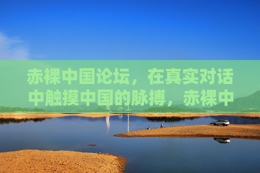 赤裸中国论坛，在真实对话中触摸中国的脉搏，赤裸中国论坛，真实对话触摸中国脉搏