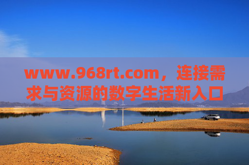 www.968rt.com,连接需求与资源的数字生活新入口,968rt.com,连接需求与资源的数字生活新入口 www.968rt.com,连接需求与资源的数字生活新入口,968rt.com,连接需求与资源的数字生活新入口