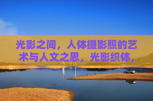 光影之间，人体摄影照的艺术与人文之思，光影织体，人体摄影的艺术与人文凝思