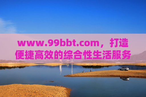 www.99bbt.com，打造便捷高效的综合性生活服务平台