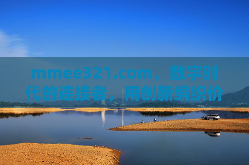 mmee321.com,数字时代的连接者,用创新编织价值网络,mmee321.com,数字时代连接者,创新编织价值网络 mmee321.com,数字时代的连接者,用创新编织价值网络,mmee321.com,数字时代连接者,创新编织价值网络