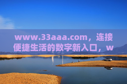 www.33aaa.com，连接便捷生活的数字新入口，www.33aaa.com，连接便捷生活的数字新入口