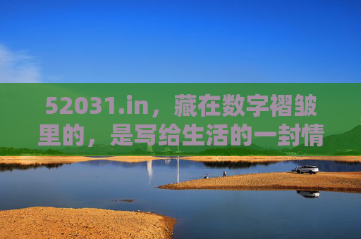 52031.in，藏在数字褶皱里的，是写给生活的一封情书，52031.in，藏在数字褶皱里的生活情书