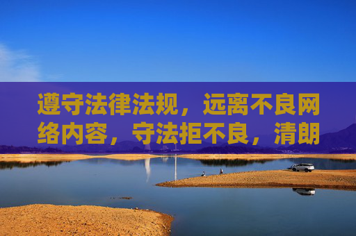 遵守法律法规,远离不良网络内容,守法拒不良,清朗网络行 遵守法律法规,远离不良网络内容,守法拒不良,清朗网络行