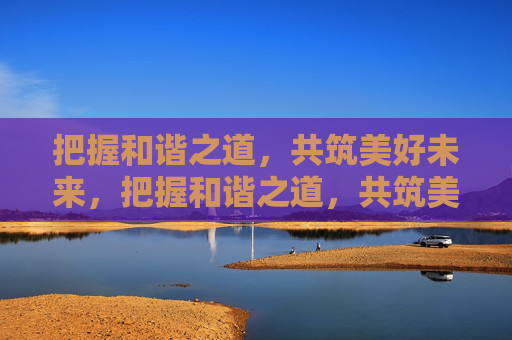 把握和谐之道,共筑美好未来,把握和谐之道,共筑美好未来 把握和谐之道,共筑美好未来,把握和谐之道,共筑美好未来