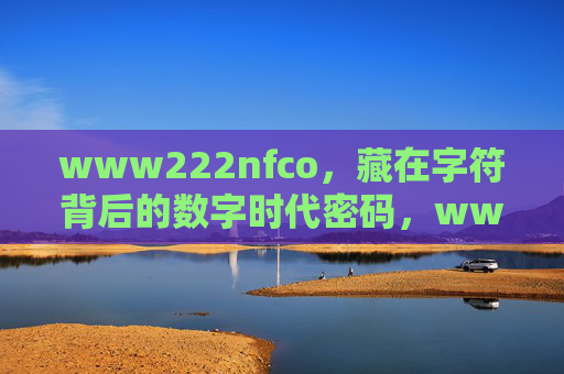 www222nfco,藏在字符背后的数字时代密码,www222nfco,藏在字符背后的数字时代密码 www222nfco,藏在字符背后的数字时代密码,www222nfco,藏在字符背后的数字时代密码