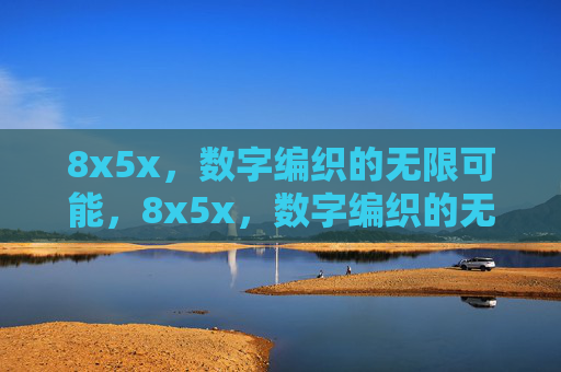 8x5x,数字编织的无限可能,8x5x,数字编织的无限可能 8x5x,数字编织的无限可能,8x5x,数字编织的无限可能