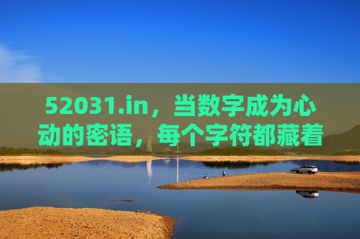 52031.in，当数字成为心动的密语，每个字符都藏着我爱你，52031.in，数字密语，字符藏着我爱你