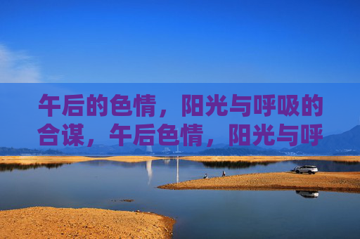 午后的色情，阳光与呼吸的合谋，午后色情，阳光与呼吸的合谋
