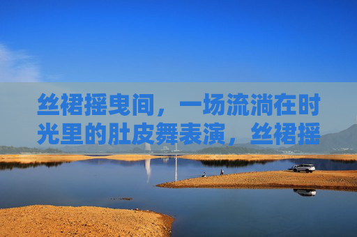 丝裙摇曳间,一场流淌在时光里的肚皮舞表演,丝裙摇曳时光,肚皮舞流淌岁月 丝裙摇曳间,一场流淌在时光里的肚皮舞表演,丝裙摇曳时光,肚皮舞流淌岁月