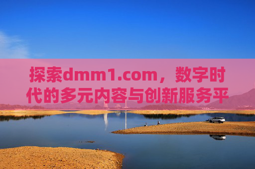 探索dmm1.com,数字时代的多元内容与创新服务平台,dmm1.com,数字时代的多元内容与创新服务平台 探索dmm1.com,数字时代的多元内容与创新服务平台,dmm1.com,数字时代的多元内容与创新服务平台