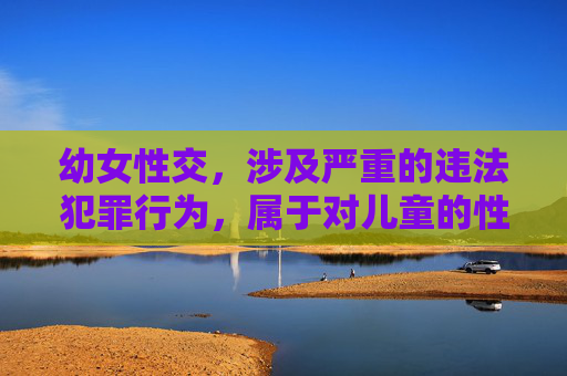 幼女性交,涉及严重的违法犯罪行为,属于对儿童的性侵害,是法律绝对禁止且严厉打击的。任何关于此类内容的传播或讨论都是对受害者的二次伤害,也是对社会道德底线的挑战。我们应当坚决抵制此类非法内容,共同保护未成年人的身心健康和合法权益。如果你或你身边的人遭遇了类似侵害,请立即向公安机关报案,寻求法律帮助。 幼女性交,涉及严重的违法犯罪行为,属于对儿童的性侵害,是法律绝对禁止且严厉打击的。任何关于此类内容的传播或讨论都是对受害者的二次伤害,也是对社会道德底线的挑战。我们应当坚决抵制此类非法内容,共同保护未成年人的身心健康和合法权益。如果你或你身边的人遭遇了类似侵害,请立即向公安机关报案,寻求法律帮助。