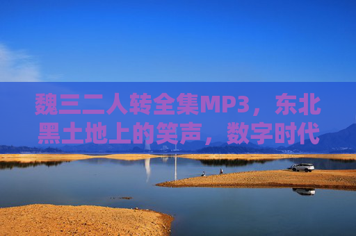 魏三二人转全集MP3,东北黑土地上的笑声,数字时代的乡音,魏三二人转,数字时代的黑土地笑声与乡音 魏三二人转全集MP3,东北黑土地上的笑声,数字时代的乡音,魏三二人转,数字时代的黑土地笑声与乡音
