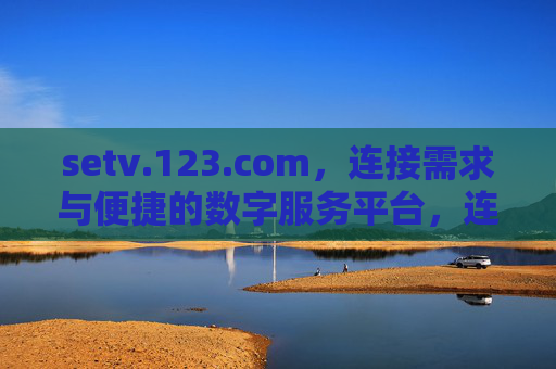setv.123.com，连接需求与便捷的数字服务平台，连接需求与便捷的数字服务平台