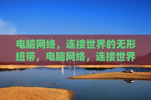 电脑网络，连接世界的无形纽带，电脑网络，连接世界的无形纽带
